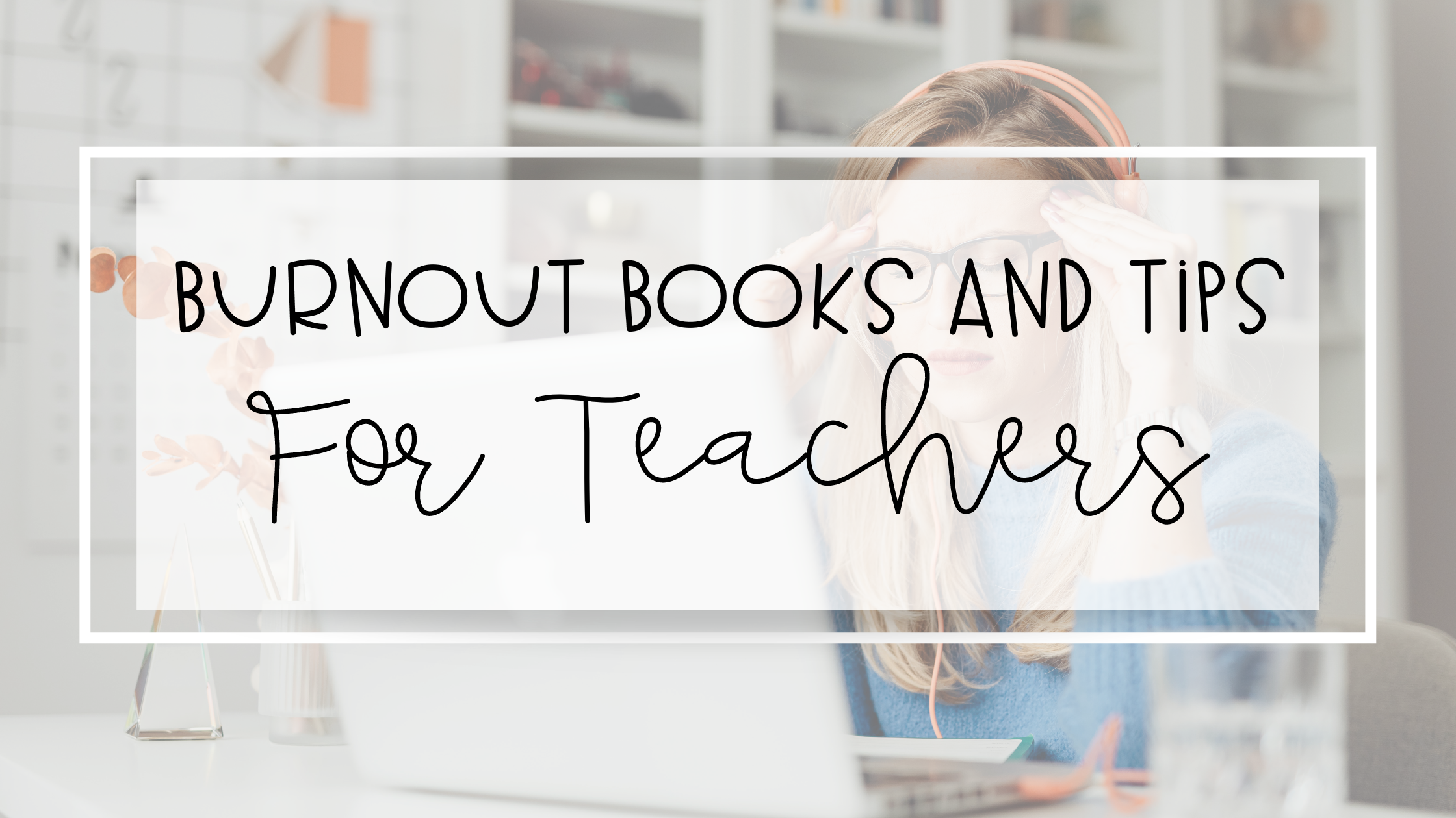 Helpful Tips and Best Books on Burnout For Teachers