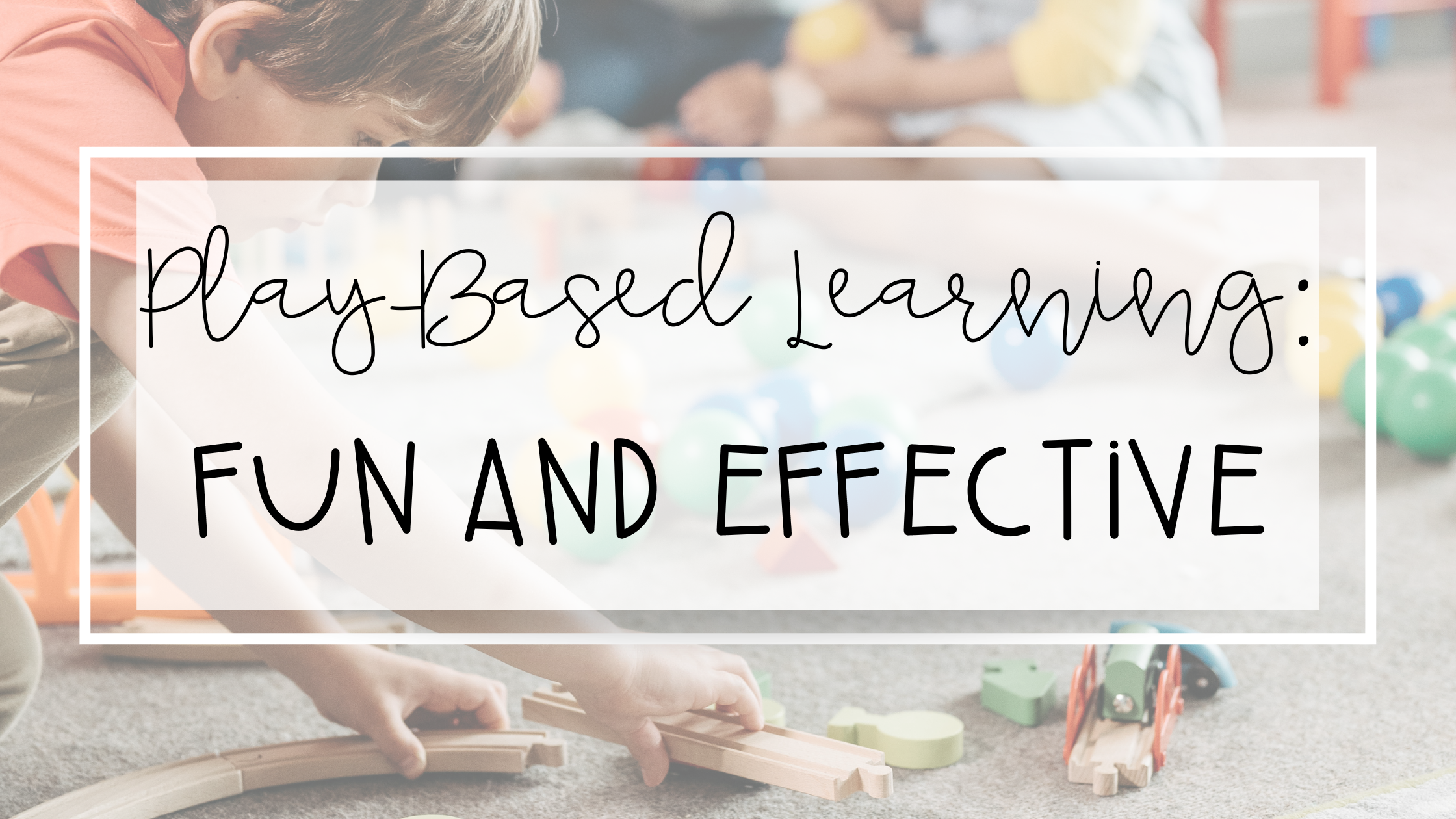 Play-Based Learning: Strategies for a Fun and Effective Classroom